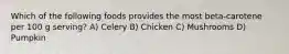 Which of the following foods provides the most beta-carotene per 100 g serving? A) Celery B) Chicken C) Mushrooms D) Pumpkin