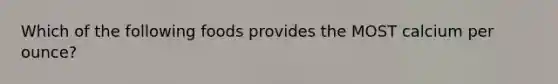 Which of the following foods provides the MOST calcium per ounce?