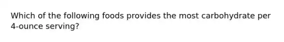 Which of the following foods provides the most carbohydrate per 4-ounce serving?