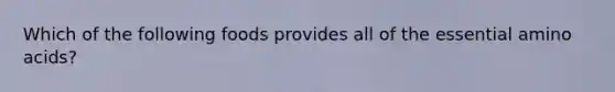 Which of the following foods provides all of the essential amino acids?