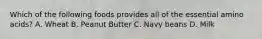 Which of the following foods provides all of the essential amino acids? A. Wheat B. Peanut Butter C. Navy beans D. Milk