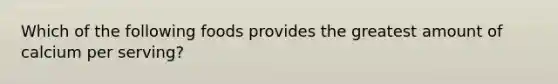 Which of the following foods provides the greatest amount of calcium per serving?