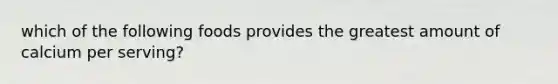 which of the following foods provides the greatest amount of calcium per serving?