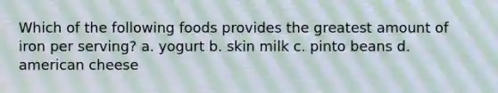 Which of the following foods provides the greatest amount of iron per serving? a. yogurt b. skin milk c. pinto beans d. american cheese