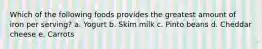 Which of the following foods provides the greatest amount of iron per serving? a. Yogurt b. Skim milk c. Pinto beans d. Cheddar cheese e. Carrots