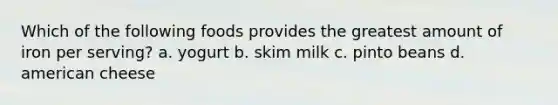 Which of the following foods provides the greatest amount of iron per serving? a. yogurt b. skim milk c. pinto beans d. american cheese