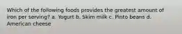 Which of the following foods provides the greatest amount of iron per serving? a. Yogurt b. Skim milk c. Pinto beans d. American cheese