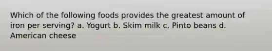 Which of the following foods provides the greatest amount of iron per serving? a. Yogurt b. Skim milk c. Pinto beans d. American cheese