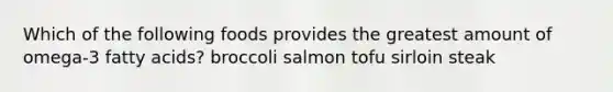 Which of the following foods provides the greatest amount of omega-3 fatty acids? broccoli salmon tofu sirloin steak