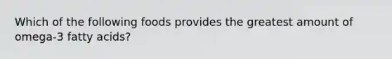 Which of the following foods provides the greatest amount of omega-3 fatty acids?