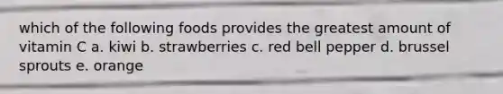 which of the following foods provides the greatest amount of vitamin C a. kiwi b. strawberries c. red bell pepper d. brussel sprouts e. orange