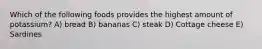 Which of the following foods provides the highest amount of potassium? A) bread B) bananas C) steak D) Cottage cheese E) Sardines