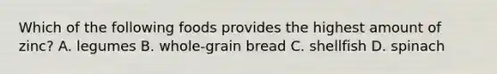 Which of the following foods provides the highest amount of zinc? A. legumes B. whole-grain bread C. shellfish D. spinach