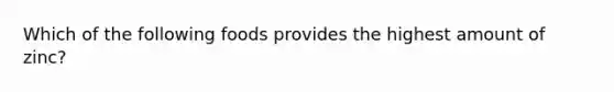 Which of the following foods provides the highest amount of zinc?