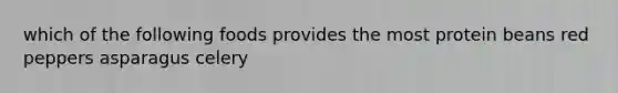 which of the following foods provides the most protein beans red peppers asparagus celery