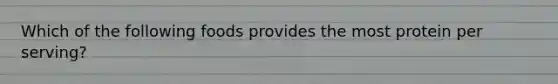 Which of the following foods provides the most protein per serving?