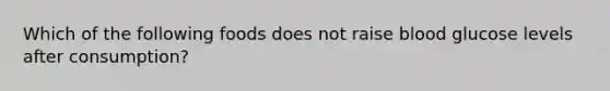 Which of the following foods does not raise blood glucose levels after consumption?