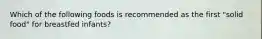 Which of the following foods is recommended as the first "solid food" for breastfed infants?