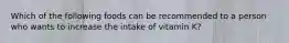 Which of the following foods can be recommended to a person who wants to increase the intake of vitamin K?