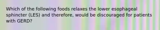 Which of the following foods relaxes the lower esophageal sphincter (LES) and therefore, would be discouraged for patients with GERD?