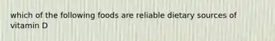 which of the following foods are reliable dietary sources of vitamin D