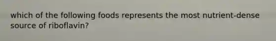 which of the following foods represents the most nutrient-dense source of riboflavin?