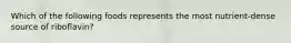 Which of the following foods represents the most nutrient-dense source of riboflavin?