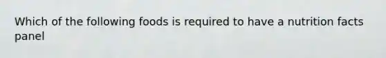 Which of the following foods is required to have a nutrition facts panel