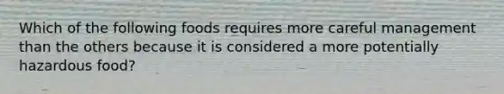 Which of the following foods requires more careful management than the others because it is considered a more potentially hazardous food?