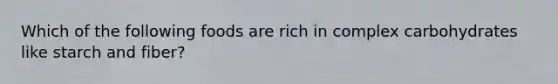 Which of the following foods are rich in complex carbohydrates like starch and fiber?