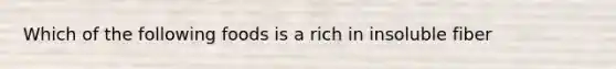 Which of the following foods is a rich in insoluble fiber