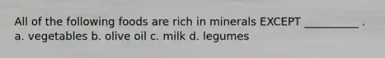 All of the following foods are rich in minerals EXCEPT __________ . a. vegetables b. olive oil c. milk d. legumes