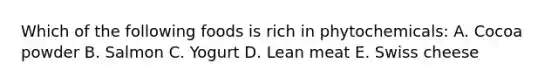 Which of the following foods is rich in phytochemicals: A. Cocoa powder B. Salmon C. Yogurt D. Lean meat E. Swiss cheese