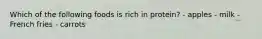 Which of the following foods is rich in protein? - apples - milk - French fries - carrots