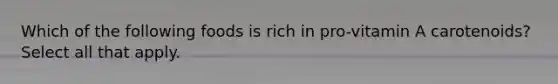 Which of the following foods is rich in pro-vitamin A carotenoids? Select all that apply.