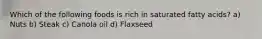 Which of the following foods is rich in saturated fatty acids? a) Nuts b) Steak c) Canola oil d) Flaxseed