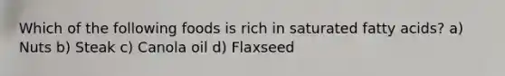 Which of the following foods is rich in saturated fatty acids? a) Nuts b) Steak c) Canola oil d) Flaxseed