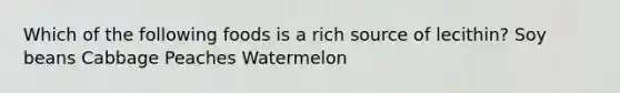 Which of the following foods is a rich source of lecithin? Soy beans Cabbage Peaches Watermelon