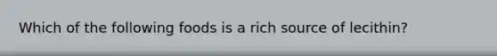 Which of the following foods is a rich source of lecithin?