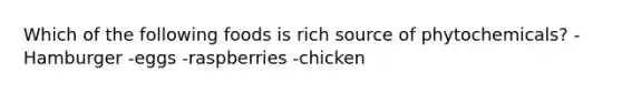 Which of the following foods is rich source of phytochemicals? -Hamburger -eggs -raspberries -chicken