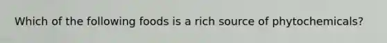 Which of the following foods is a rich source of phytochemicals?