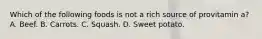 Which of the following foods is not a rich source of provitamin a? A. Beef. B. Carrots. C. Squash. D. Sweet potato.
