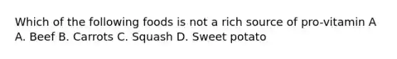 Which of the following foods is not a rich source of pro-vitamin A A. Beef B. Carrots C. Squash D. Sweet potato