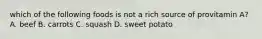 which of the following foods is not a rich source of provitamin A? A. beef B. carrots C. squash D. sweet potato