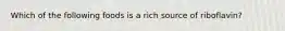Which of the following foods is a rich source of riboflavin?