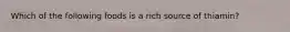 Which of the following foods is a rich source of thiamin?