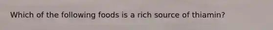 Which of the following foods is a rich source of thiamin?