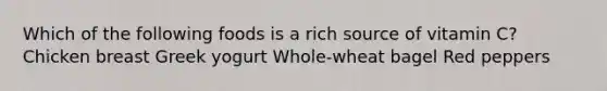 Which of the following foods is a rich source of vitamin C? Chicken breast Greek yogurt Whole-wheat bagel Red peppers