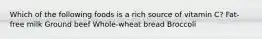 Which of the following foods is a rich source of vitamin C? Fat-free milk Ground beef Whole-wheat bread Broccoli