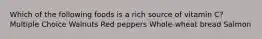 Which of the following foods is a rich source of vitamin C? Multiple Choice Walnuts Red peppers Whole-wheat bread Salmon